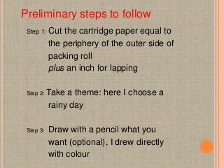 Step 1: Cut the cartridge paper equal to
the periphery of the outer side of
packing roll
plus an inch for lapping
Step 2: ...
