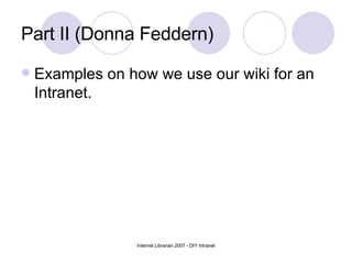 Part II (Donna Feddern) Examples on how we use our wiki for an Intranet. 