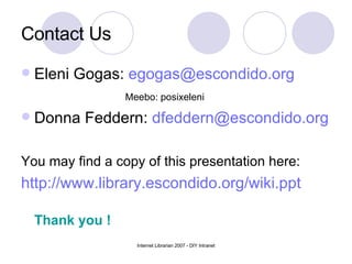 Contact Us Eleni Gogas:  [email_address] Meebo: posixeleni Donna Feddern:  [email_address] You may find a copy of this presentation here: http://www.library.escondido.org/wiki.ppt Thank you ! 