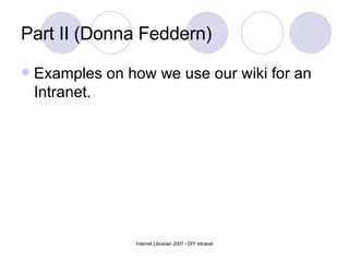 Part II (Donna Feddern) <ul><li>Examples on how we use our wiki for an Intranet. </li></ul>