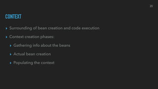 CONTEXT
▸ Surrounding of bean creation and code execution
▸ Context creation phases:
▸ Gathering info about the beans
▸ Actual bean creation
▸ Populating the context
20
 