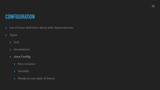 CONFIGURATION
▸ List of bean deﬁnition along with dependencies
▸ Types
▸ Xml
▸ Annotations
▸ Java Conﬁg
▸ Non-invasive
▸ Testable
▸ Ready-to-use state of beans
28
 