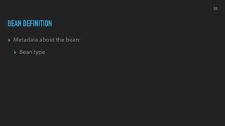 BEAN DEFINITION
▸ Metadata about the bean:
▸ Bean type
38
 