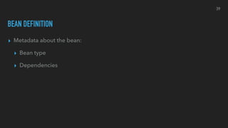 BEAN DEFINITION
▸ Metadata about the bean:
▸ Bean type
▸ Dependencies
39
 