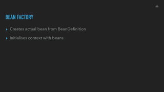 BEAN FACTORY
▸ Creates actual bean from BeanDeﬁnition
▸ Initialises context with beans
46
 