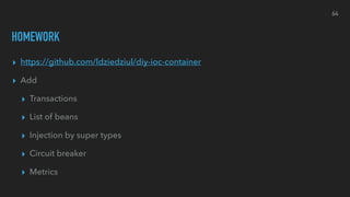 HOMEWORK
▸ https://github.com/ldziedziul/diy-ioc-container
▸ Add
▸ Transactions
▸ List of beans
▸ Injection by super types
▸ Circuit breaker
▸ Metrics
64
 