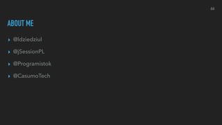 ABOUT ME
▸ @ldziedziul
▸ @jSessionPL
▸ @Programistok
▸ @CasumoTech
66
 