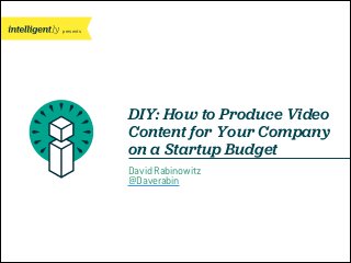 presents

DIY: How to Produce Video
Content for Your Company
on a Startup Budget
David Rabinowitz
@Daverabin

 