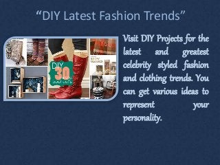 “DIY Latest Fashion Trends”
Visit DIY Projects for the
latest and greatest
celebrity styled fashion
and clothing trends. You
can get various ideas to
represent your
personality.
 
