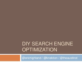 DIY SEARCH ENGINE
OPTIMIZATION
@erichighland / @knektion / @theaustinot
 
