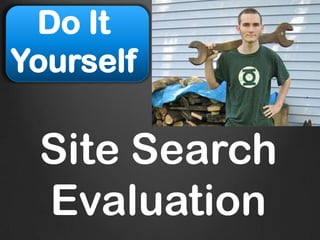 Do It
Yourself

 Site Search
 Evaluation
 
