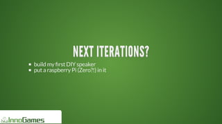 NEXT	ITERATIONS?NEXT	ITERATIONS?NEXT	ITERATIONS?NEXT	ITERATIONS?NEXT	ITERATIONS?NEXT	ITERATIONS?
NEXT	ITERATIONS?
NEXT	ITERATIONS?
NEXT	ITERATIONS?
NEXT	ITERATIONS?
NEXT	ITERATIONS?
NEXT	ITERATIONS?
NEXT	ITERATIONS?
NEXT	ITERATIONS?
NEXT	ITERATIONS?NEXT	ITERATIONS?
build	my	 rst	DIY	speaker
put	a	raspberry	Pi	(Zero?!)	in	it
 