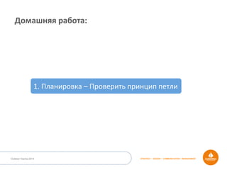 STRATEGY • DESIGN • COMMUNICATION • MANAGEMENTOutdoor Dacha 2014
Домашняя	
  работа:	
  
1.	
  Планировка	
  –	
  Проверить	
  принцип	
  петли	
  
 