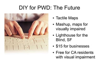 DIY for PWD: The Future
            ●   Tactile Maps
            ●   Mashup, maps for
                visually impaired
  ...