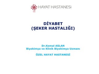 DİYABET
(ŞEKER HASTALIĞI)
Dr.Kemal ASLAN
Biyokimya ve Klinik Biyokimya Uzmanı
ÖZEL HAYAT HASTANESİ
 