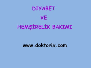 DİYABET
VE
HEMŞİRELİK BAKIMI
www.doktorix.com
 