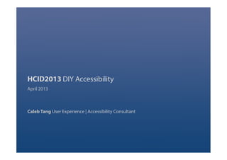 HCID2013 DIY Accessibility
April 2013
Caleb Tang User Experience | Accessibility Consultant
 