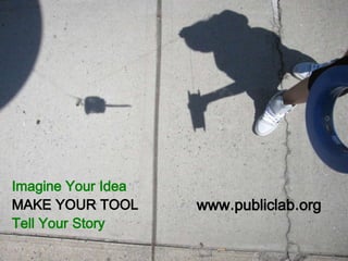 Imagine Your Idea
MAKE YOUR TOOL
Tell Your Story
www.publiclab.org
 