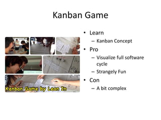 Kanban Game 
•Learn 
–Kanban Concept 
•Pro 
–Visualize full software cycle 
–Strangely Fun 
•Con 
–A bit complex  