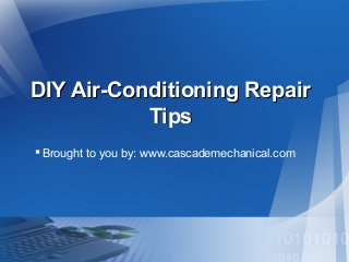 DIY Air-Conditioning Repair
Tips
 Brought to you by: www.cascademechanical.com

 