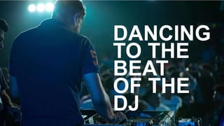 DANCING
TO THE
BEAT
OF THE
DJ
 