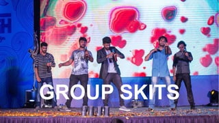 GROUP SKITS
 