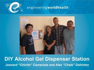DIY Alcohol Gel Dispenser Station
Joenard “Chinito” Camarista and Alex “Chele” Dahinten
                                                    1
 