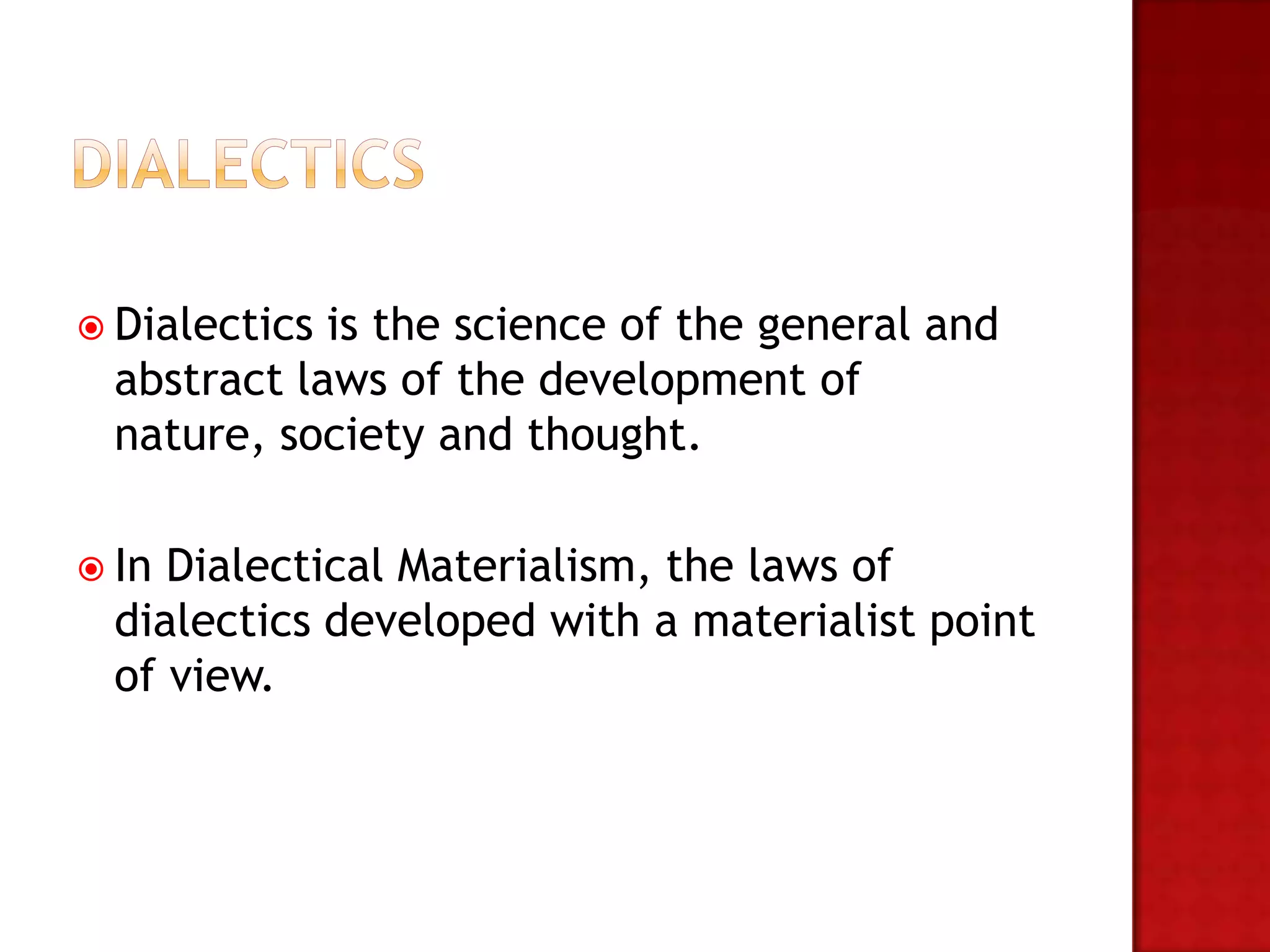  Dialectics is the science of the general and
  abstract laws of the development of
  nature, society and thought.

 In Dialectical Materialism, the laws of
  dialectics developed with a materialist point
  of view.
 