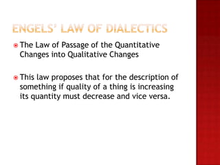  TheLaw of Passage of the Quantitative
 Changes into Qualitative Changes

 Thislaw proposes that for the description of
 something if quality of a thing is increasing
 its quantity must decrease and vice versa.
 