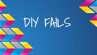 DIY FAILS
 