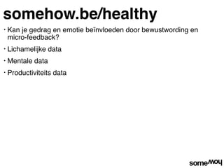 somehow.be/healthy
•   Kan je gedrag en emotie beïnvloeden door bewustwording en
    micro-feedback?
•   Lichamelijke data
•   Mentale data
•   Productiviteits data
 