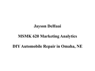 Jayson DeHaai
MSMK 620 Marketing Analytics
DIY Automobile Repair in Omaha, NE
 