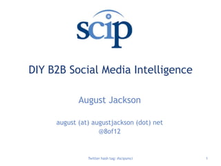 DIY B2B Social Media Intelligence,[object Object],August Jackson,[object Object],august (at) augustjackson (dot) net,[object Object],@8of12,[object Object],Twitter hash tag: #scipsmci,[object Object],1,[object Object]