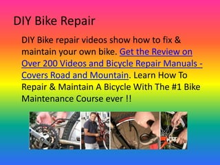 DIY Bike Repair
 DIY Bike repair videos show how to fix &
 maintain your own bike. Get the Review on
 Over 200 Videos and Bicycle Repair Manuals -
 Covers Road and Mountain. Learn How To
 Repair & Maintain A Bicycle With The #1 Bike
 Maintenance Course ever !!
 