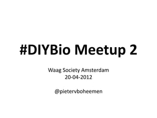 #DIYBio Meetup 2
   Waag Society Amsterdam
         20-04-2012

     @pietervboheemen
 