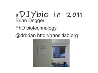 #DIYbio             in 2011
    Brian Degger 
    PhD biotechnology
    @drbrian http://transitlab.org




                     
 