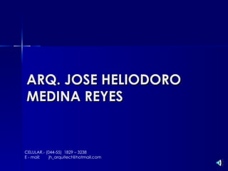 ARQ. JOSE HELIODORO MEDINA REYES CELULAR.- (044-55)  1829 – 3238  E - mail:   jh_arquitect@hotmail.com 