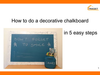 How to do a decorative chalkboard
in 5 easy steps
1
 