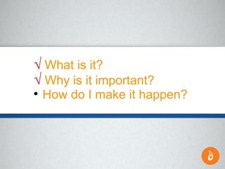 √ What is it?
√ Why is it important?

How do I make it happen?
 