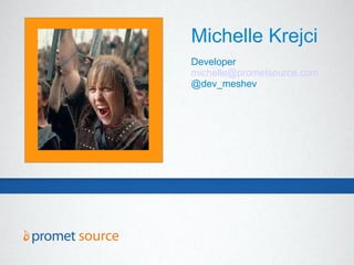 Michelle Krejci
Developer
michelle@prometsource.com
@dev_meshev
 