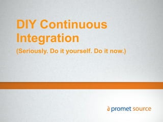 DIY Continuous
Integration
(Seriously. Do it yourself. Do it now.)
 
