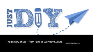 The History of DIY – from Punk to Everyday Culture Archival Collection
 