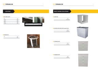 LIGHTING
LED STRIP LIGHTS
POWERDOCK
SIZE CODE
414mm L0005
764mm L0006
864mm L0007
964mm L0008
1164mm L0009
SIZE CODE
P0001
SPACE SAVING SOLUTIONS
CUBIC BOX
CONTRACTOR SINK UNIT (Excludes sink)
3 DRAWER UNIT
4 DRAWER UNIT
CODE
SCCB450WHB
CODE
SCFS800WH
CODE
SS3DRAW
CODE
SS4DRAW
5049
 