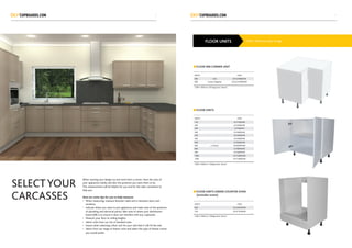 720h x 560d excl. door & legsFLOOR UNITS
WIDTH CODE
900 Unit SCFLC900WHB
900 Corner Diagonal SCFLCD 900WHB
720h x 560d on 150 legs (excl. doors)
FLOOR 900 CORNER UNIT
WIDTH CODE
150 SCF150WHB
200 SCF200WHB
300 SCF300WH
400 SCF400WHB
450 SCF450WHB
500 SCF500WHB
600 SCF600WHB
600 x 2 doors SCF600WHB2
800 SCF800WHB
900 SCF900WHB
1000 SCF1000WHB
1200 SCF1200WHB
720h X 560d on 150legs (excl. doors)
FLOOR UNITS
WIDTH CODE
600 SCUC600WHB
750 SCUC750WHB
720h X 560d on 150legs (excl. doors)
FLOOR UNITS UNDER COUNTER OVEN
(excludes ovens)
When starting your design try and work from a corner. Have the sizes of
your appliances handy and also the positions you want them to be.
This measurement will be helpful for you and for the sales consultant to
help you.
Here are some tips for you to help measure:
•	When measuring, measure between walls and in between doors and
windows.
•	Indicate where you want to put appliances and make note of the positions
of plumbing and electrical points. Take note of where your distribution
board (DB) is to ensure it does not interfere with any cupboards.
•	Measure your floor to ceiling heights.
•	 Select units from our list of standard sizes.
•	 Ensure when selecting a floor unit for your sink that it will fit the sink.
•	Select from our range of drawer units and select the type of drawer runner
you would prefer.
SELECTYOUR
CARCASSES
43
 