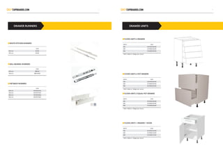 DRAWER RUNNERS
CODE
450 mm DS450
500 mm DS500
CODE
450 mm BBR450
500 mm BBRUN500
CODE
450 mm METABOX450
450 mm METAPOT450
600 mm METABOX600
600 mm METAPOT600
WHITE KITCHEN RUNNERS
BALL BEARING RUNNERS
METABOX RUNNERS
DRAWER UNITS
WIDTH CODE
450 SCFD450/4WHB
600 SCFD600/4WHB
900 SCFD900/4WHB
720h X 560d on 150legs (excl. doors)
FLOOR UNITS 4 DRAWER
WIDTH CODE
450 SCFD450/2WHB
600 SCFD600/2WHB
900 SCFD900/2WHB
720h X 560d on 150legs (excl. doors)
FLOOR UNITS 2 POT DRAWER
WIDTH CODE
450 SCFD450/1WHB
600 SCFD600/1WHB
900 SCFD900/1WHB
720h X 560d on 150legs (excl. doors)
FLOOR UNITS 1 DRAWER 1 DOOR
WIDTH CODE
450 SCFD450/3WHB
600 SCFD600/3WHB
900 SCFD900/3WHB
720h X 560d on 150legs (excl. doors)
FLOOR UNITS 3 EQUAL POT DRAWER
65
 