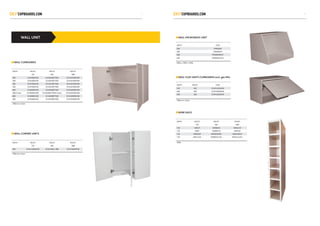 WALL UNIT
WALL CUPBOARDS
WALL CORNER UNITS
WIDTH HEIGHT HEIGHT HEIGHT
720 900 1080
300 SCW300WHB SCHLW300*900 SCHLW300WHB
400 SCW400WHB SCHLW400*900 SCHLW400WHB
450 SCW450WHB SCHLW450*900 SCHLW450WHB
500 SCW500WHB SCHLW500*900 SCHLW500WHB
600 SCW600WHB SCHLW600*900 SCHLW600WHB
600/2 door SCW600WHB2 SCHLW600*900/2 doors SCHLW600WHB2
800 SCW800WHB SCHLW800*900 SCHLW800WHB
900 SCW900WHB SCHLW900*900 SCHLW900WHB
300d excl. doors
WIDTH HEIGHT HEIGHT HEIGHT
720 900 1080
600 SCWLC600WHB SCHLC600 x 900 SCHLC600WHB
300d excl. doors
WIDTH CODE
600 MW600W
600 MW600CM
600 MW600WRAP
600 MW600GLOSS
600w x 450h x 450d
WIDTH HEIGHT CODE
450 360 SCWFL450WHB
600 360 SCWFL600WHB
900 360 SCWFL900WHB
300d excl. doors
WALL MICROWAVE UNIT
WALL FLAP UNITS CUPBOARDS excl. gas lifts
WINE RACK
WIDTH HEIGHT HEIGHT HEIGHT
720 900 1080
150 WRCM WR900W WRHLCM
150 WRW WR900CM WRHLW
150 WRWRAP WR900WRAP WRHLWRAP
150 WRGLOSS WR900GLOSS WRHLGLOSS
300d
87
 