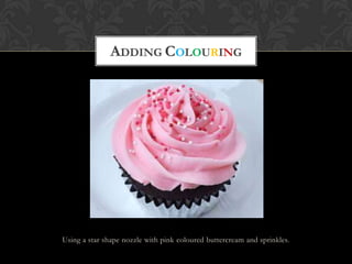 ADDING COLOURING




Using a star shape nozzle with pink coloured buttercream and sprinkles .
 