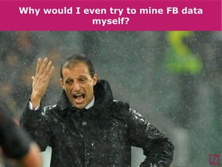 Why would I even try to mine FB data
myself?
The Boring part

The Fun part

Why are we doing
this?
What‘s in it for you?
What are other ways
to do this?

How is it done?

 