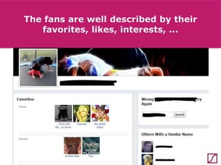 The fans are well described by their
favorites, likes, interests, ...

 