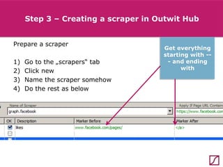 Step 3 – Creating a scraper in Outwit Hub
Prepare a scraper
1)
2)
3)
4)

Go to the „scrapers“ tab
Click new
Name the scraper somehow
Do the rest as below

Get everything
starting with -- and ending
with

 